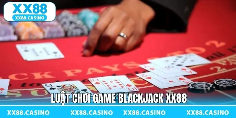 Các quy luật tham gia Blackjack XX88 siêu rõ ràng